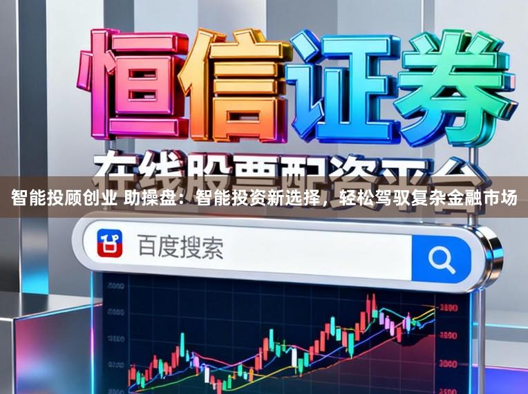智能投顾创业 助操盘：智能投资新选择，轻松驾驭复杂金融市场