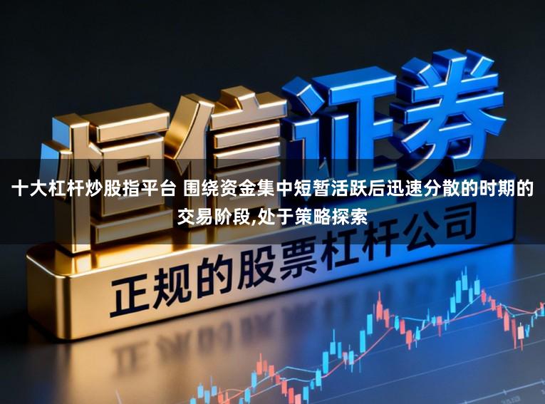 十大杠杆炒股指平台 围绕资金集中短暂活跃后迅速分散的时期的交易阶段，处于策略探索