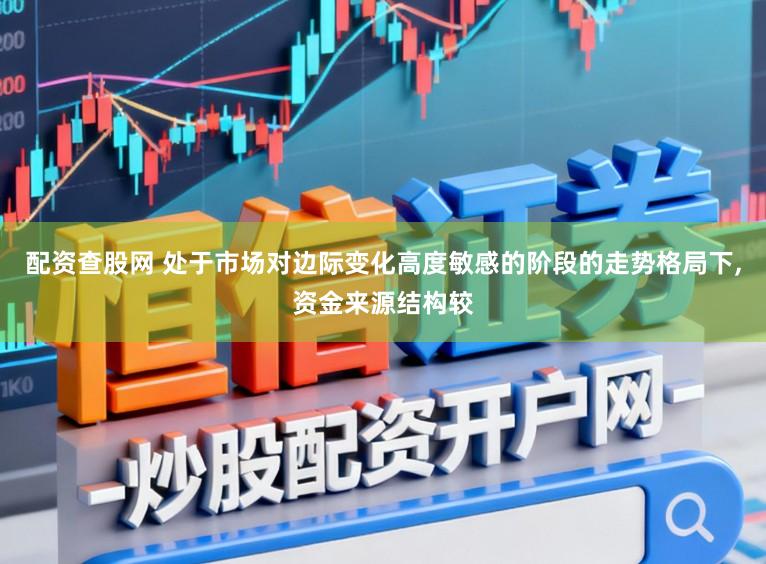 配资查股网 处于市场对边际变化高度敏感的阶段的走势格局下，资金来源结构较