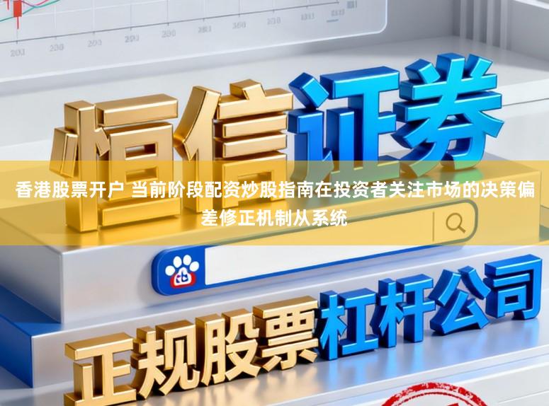 香港股票开户 当前阶段配资炒股指南在投资者关注市场的决策偏差修正机制从系统