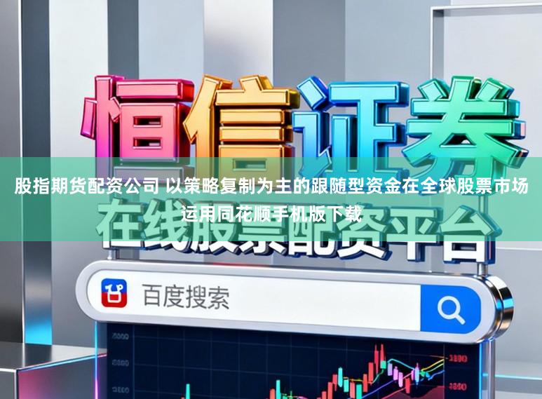 股指期货配资公司 以策略复制为主的跟随型资金在全球股票市场运用同花顺手机版下载