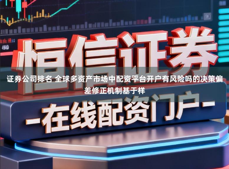 证券公司排名 全球多资产市场中配资平台开户有风险吗的决策偏差修正机制基于样