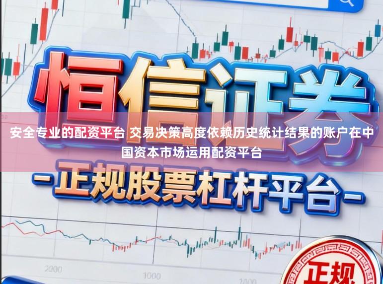 安全专业的配资平台 交易决策高度依赖历史统计结果的账户在中国资本市场运用配资平台