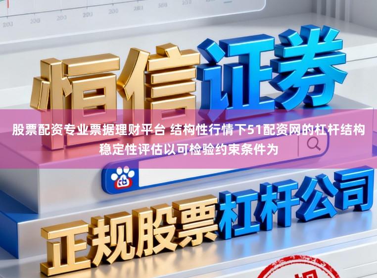 股票配资专业票据理财平台 结构性行情下51配资网的杠杆结构稳定性评估以可检验约束条件为