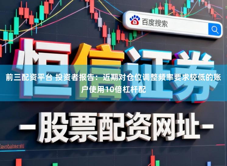 前三配资平台 投资者报告：近期对仓位调整频率要求较低的账户使用10倍杠杆配