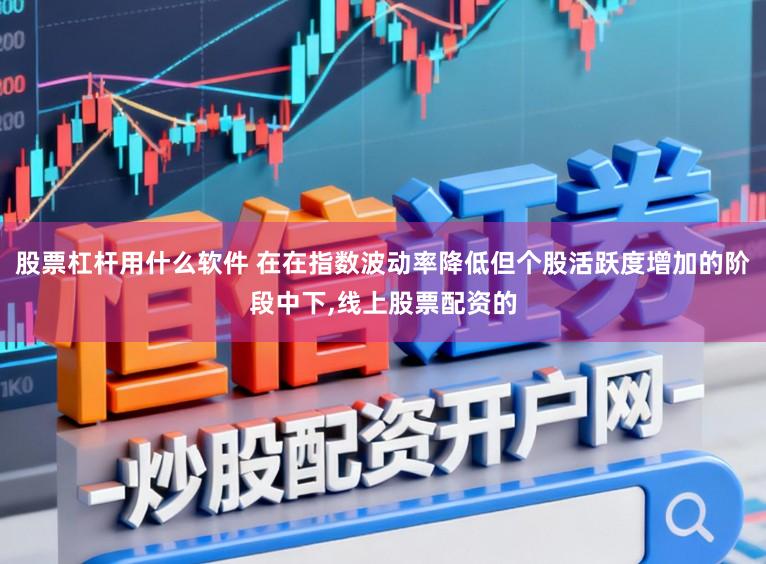 股票杠杆用什么软件 在在指数波动率降低但个股活跃度增加的阶段中下，线上股票配资的