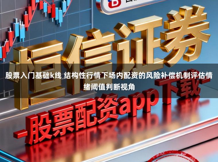 股票入门基础k线 结构性行情下场内配资的风险补偿机制评估情绪阈值判断视角