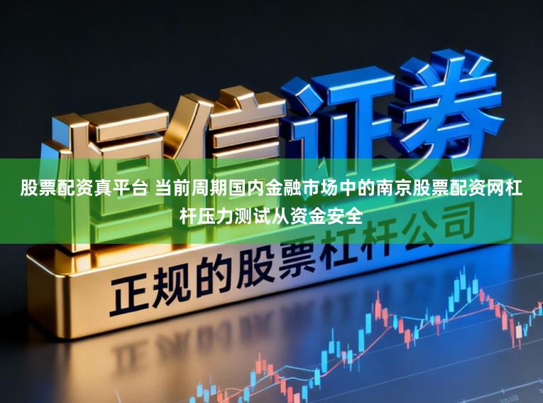 股票配资真平台 当前周期国内金融市场中的南京股票配资网杠杆压力测试从资金安全