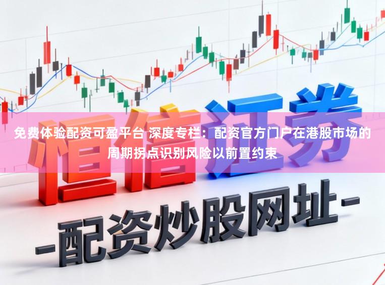 免费体验配资可盈平台 深度专栏：配资官方门户在港股市场的周期拐点识别风险以前置约束