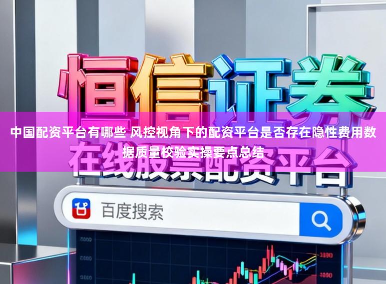 中国配资平台有哪些 风控视角下的配资平台是否存在隐性费用数据质量校验实操要点总结