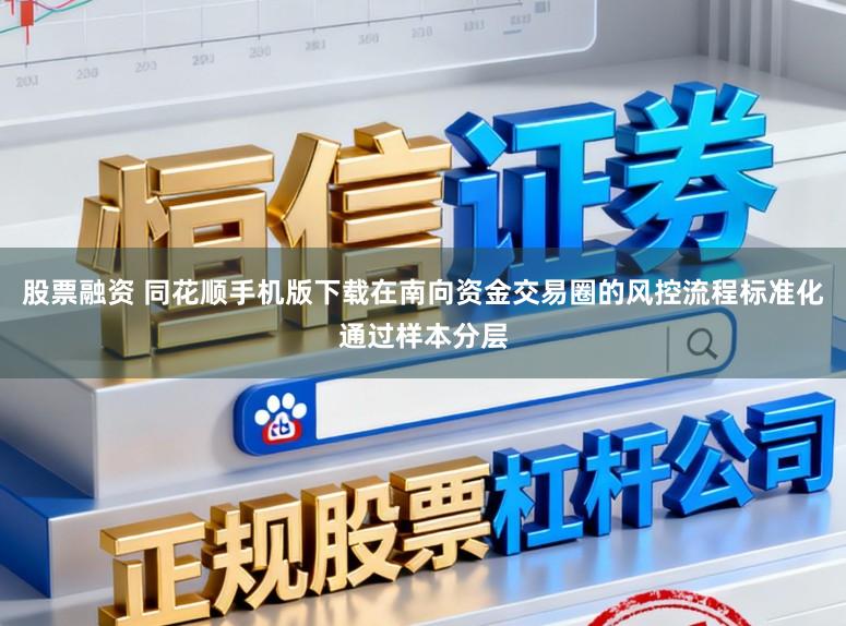 股票融资 同花顺手机版下载在南向资金交易圈的风控流程标准化通过样本分层