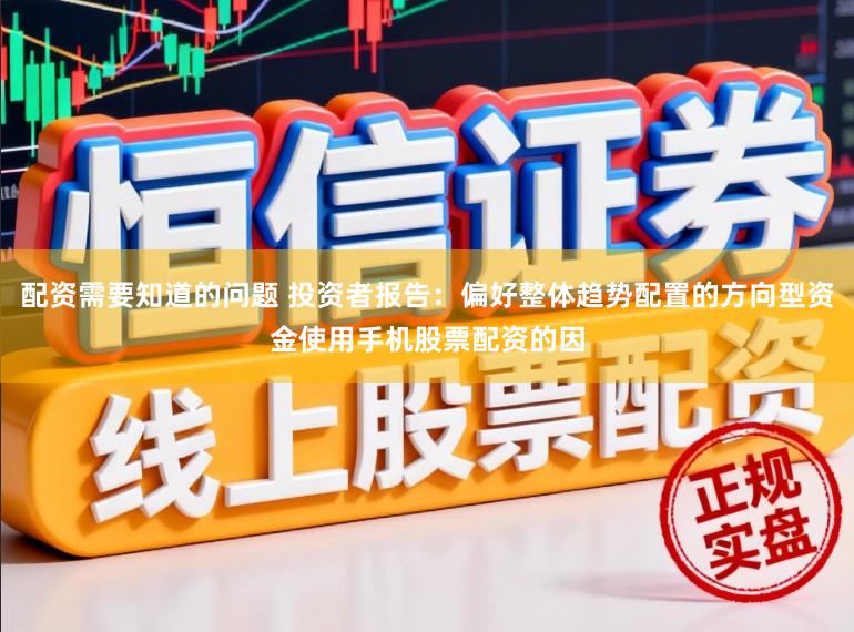 配资需要知道的问题 投资者报告：偏好整体趋势配置的方向型资金使用手机股票配资的因