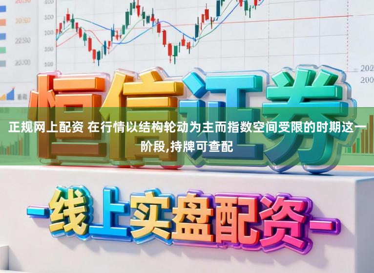 正规网上配资 在行情以结构轮动为主而指数空间受限的时期这一阶段，持牌可查配