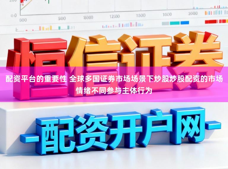 配资平台的重要性 全球多国证券市场场景下炒股炒股配资的市场情绪不同参与主体行为