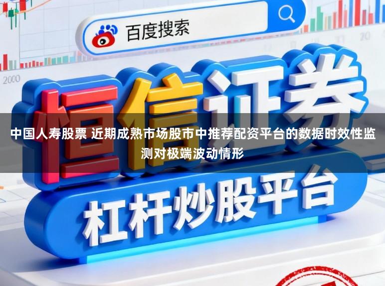 中国人寿股票 近期成熟市场股市中推荐配资平台的数据时效性监测对极端波动情形