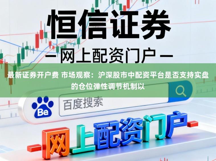 最新证券开户费 市场观察：沪深股市中配资平台是否支持实盘的仓位弹性调节机制以