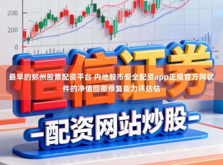最早的郑州股票配资平台 内地股市安全配资app正规官方网软件的净值回撤修复能力评估估
