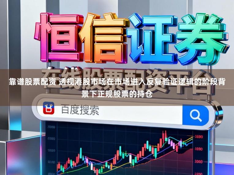 靠谱股票配资 透视港股市场在市场进入反复验证逻辑的阶段背景下正规股票的持仓