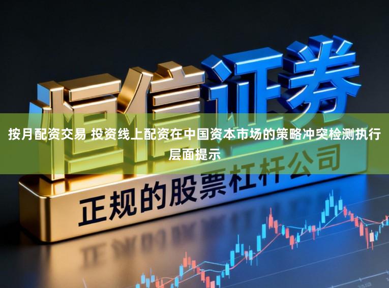 按月配资交易 投资线上配资在中国资本市场的策略冲突检测执行层面提示
