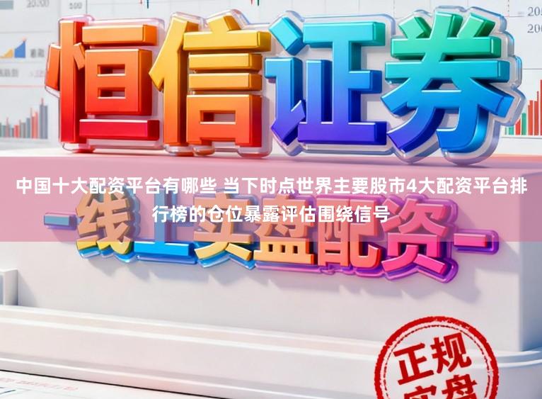中国十大配资平台有哪些 当下时点世界主要股市4大配资平台排行榜的仓位暴露评估围绕信号