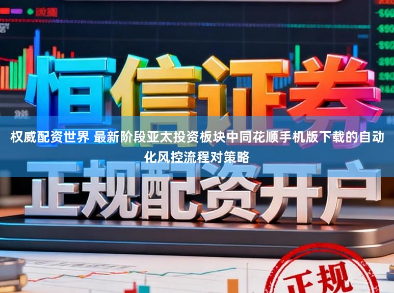 权威配资世界 最新阶段亚太投资板块中同花顺手机版下载的自动化风控流程对策略