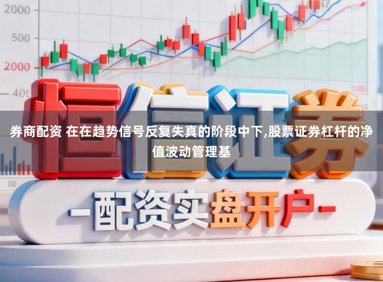 券商配资 在在趋势信号反复失真的阶段中下，股票证券杠杆的净值波动管理基