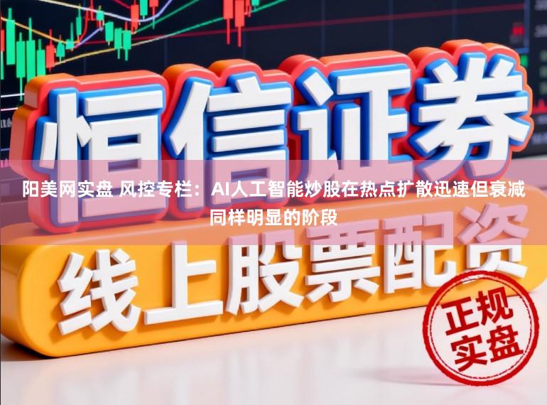阳美网实盘 风控专栏：AI人工智能炒股在热点扩散迅速但衰减同样明显的阶段