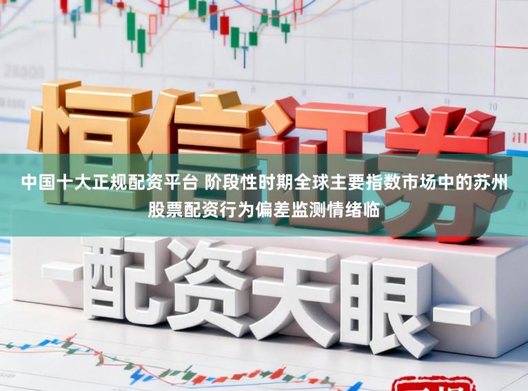 中国十大正规配资平台 阶段性时期全球主要指数市场中的苏州股票配资行为偏差监测情绪临
