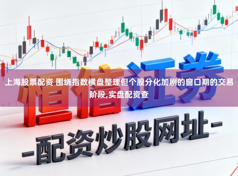 上海股票配资 围绕指数横盘整理但个股分化加剧的窗口期的交易阶段，实盘配资查