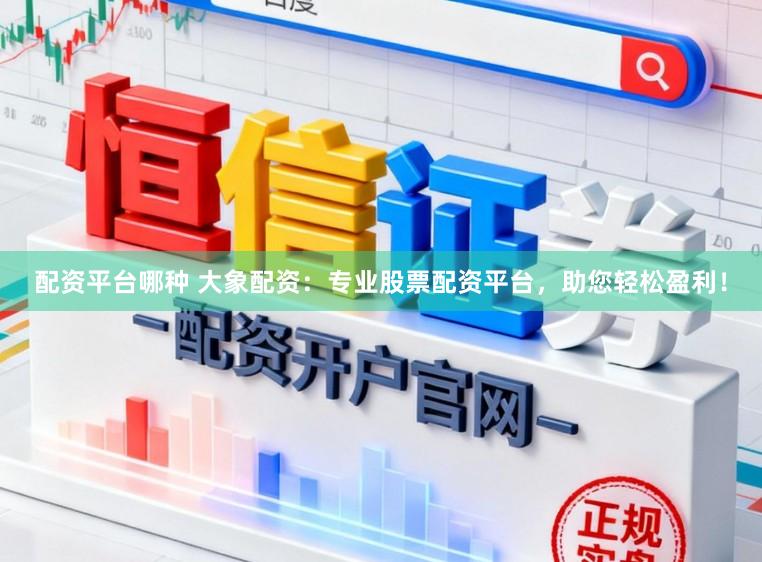 配资平台哪种 大象配资：专业股票配资平台，助您轻松盈利！