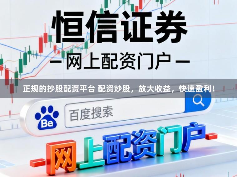 正规的抄股配资平台 配资炒股，放大收益，快速盈利！