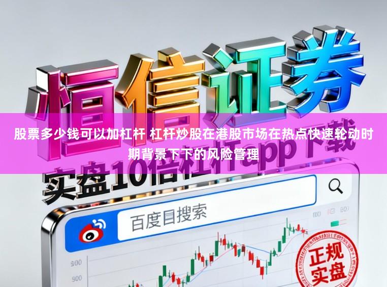 股票多少钱可以加杠杆 杠杆炒股在港股市场在热点快速轮动时期背景下下的风险管理