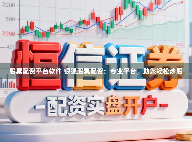 股票配资平台软件 银狐股票配资:专业平台,助您轻松炒股