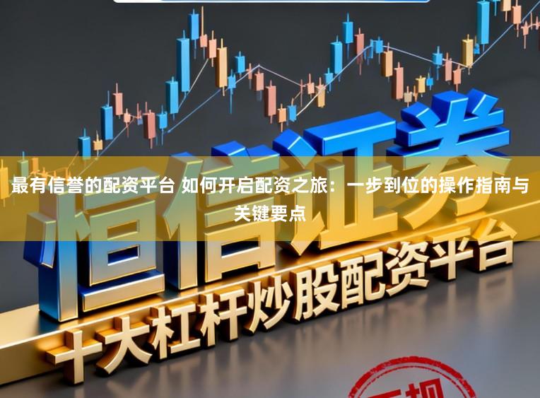 最有信誉的配资平台 如何开启配资之旅:一步到位的操作指南与关键要点