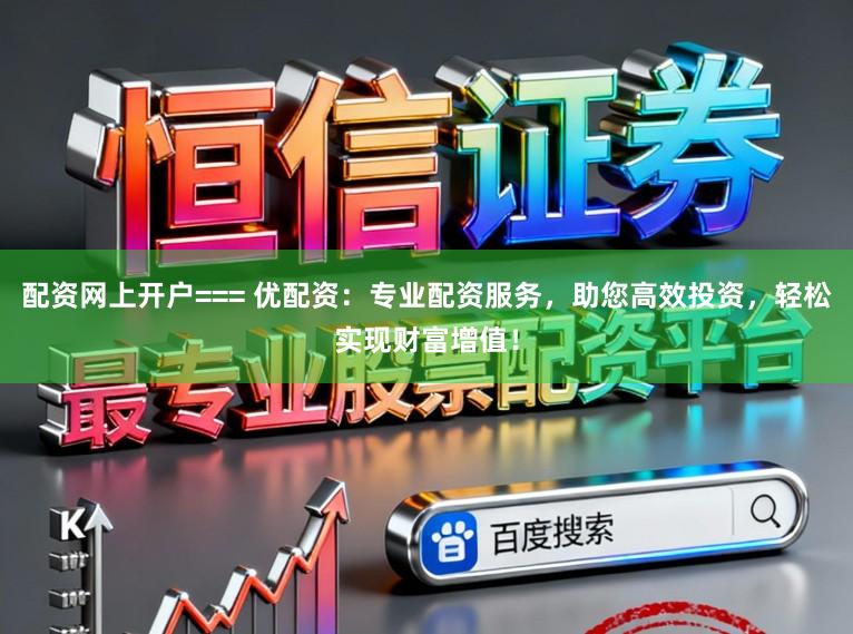 配资网上开户=== 优配资:专业配资服务,助您高效投资,轻松实现财富增值!