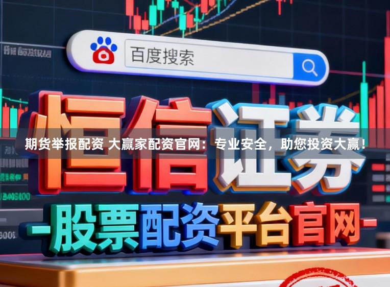 期货举报配资 大赢家配资官网:专业安全,助您投资大赢!