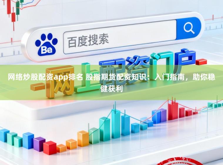 网络炒股配资app排名 股指期货配资知识:入门指南,助你稳健获利
