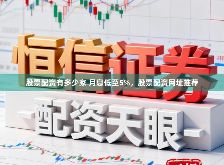 股票配资有多少家 月息低至5%，股票配资网址推荐