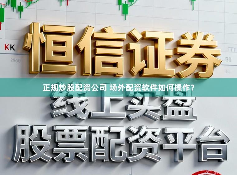 正规炒股配资公司 场外配资软件如何操作？