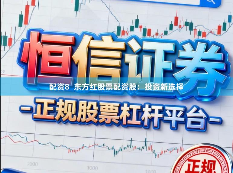 配资8  东方红股票配资股：投资新选择