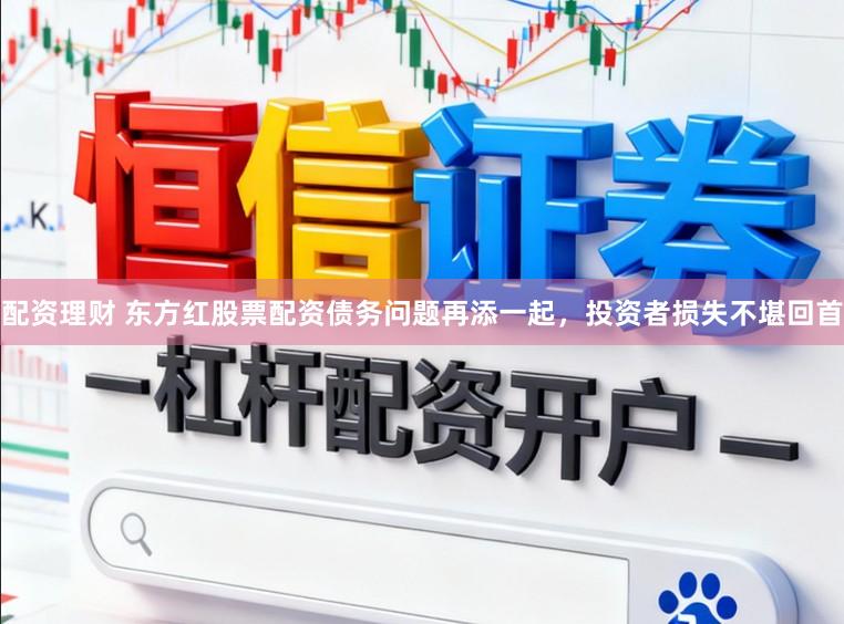 配资理财 东方红股票配资债务问题再添一起，投资者损失不堪回首