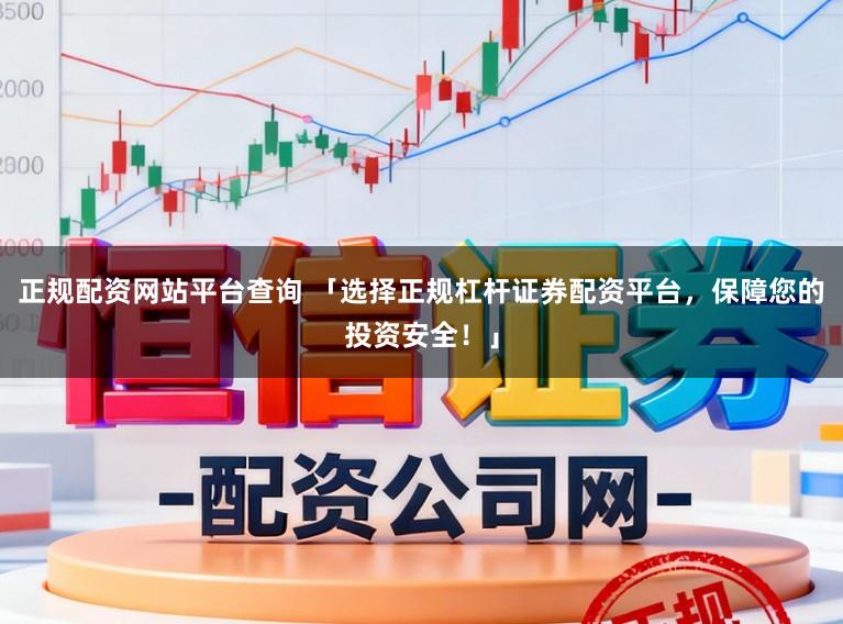 正规配资网站平台查询 「选择正规杠杆证券配资平台，保障您的投资安全！」