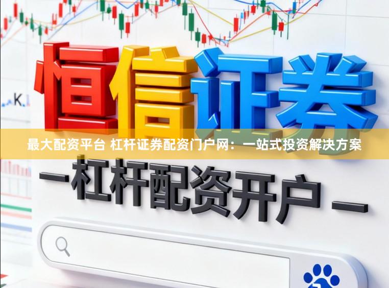 最大配资平台 杠杆证券配资门户网：一站式投资解决方案