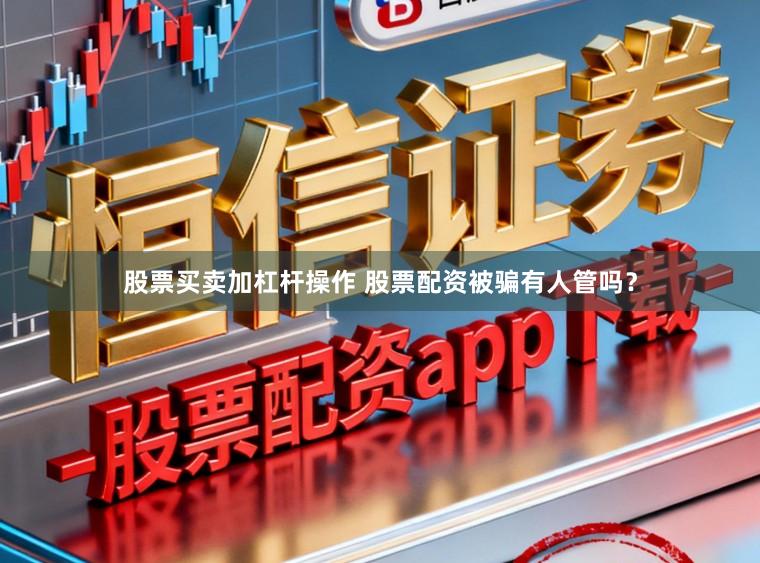 股票买卖加杠杆操作 股票配资被骗有人管吗？