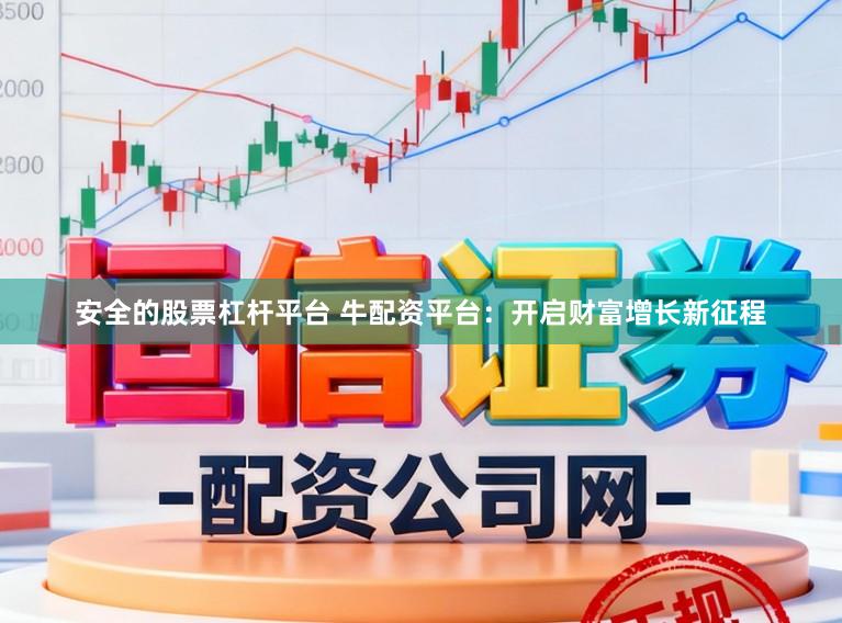 安全的股票杠杆平台 牛配资平台：开启财富增长新征程