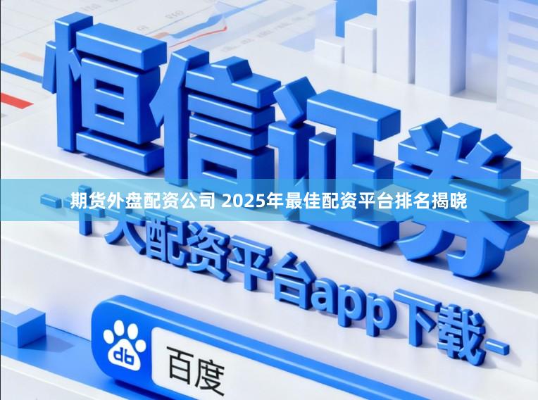 期货外盘配资公司 2025年最佳配资平台排名揭晓