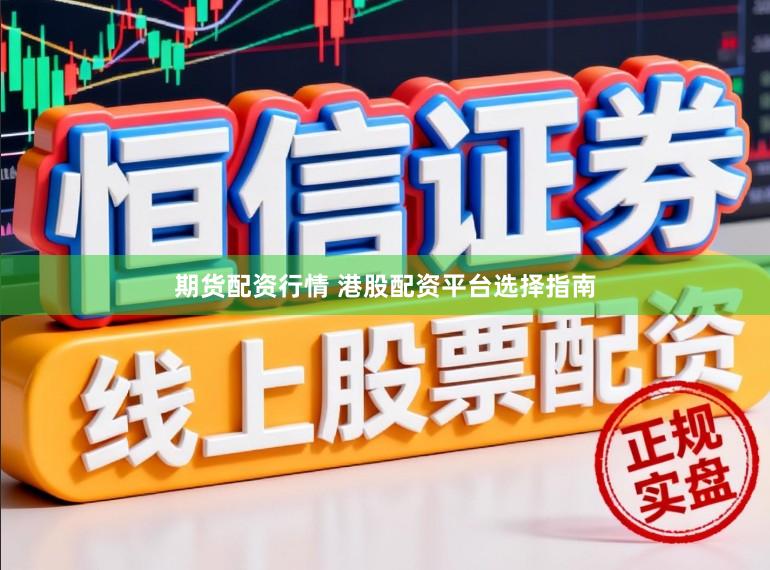 期货配资行情 港股配资平台选择指南