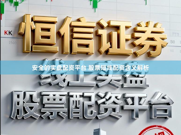 安全的实盘配资平台 股票短线配资含义解析