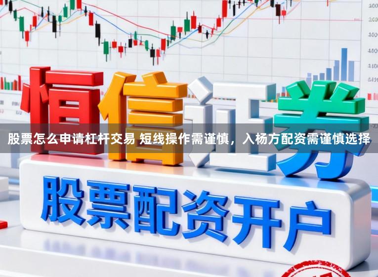 股票怎么申请杠杆交易 短线操作需谨慎，入杨方配资需谨慎选择