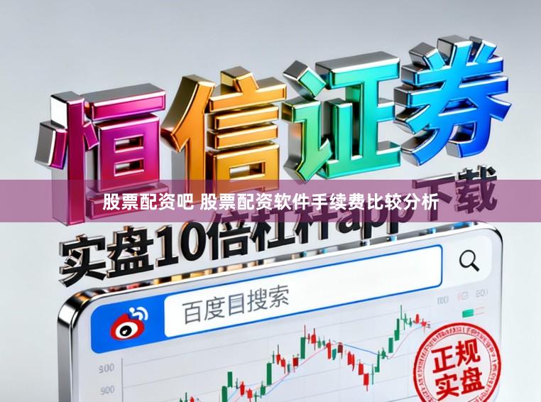 股票配资吧 股票配资软件手续费比较分析